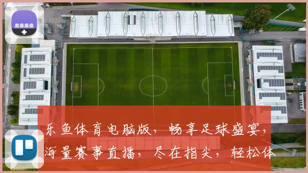 乐鱼体育电脑版，畅享足球盛宴，海量赛事直播，尽在指尖，轻松体验