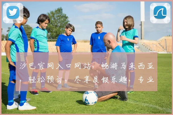 沙巴官网入口网站，畅游马来西亚，轻松预订，尽享度假乐趣，专业可靠，必看攻略