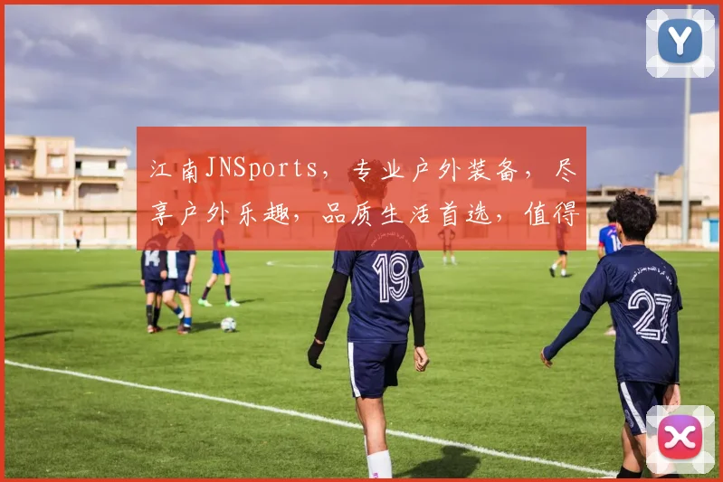 江南JNSports，专业户外装备，尽享户外乐趣，品质生活首选，值得信赖