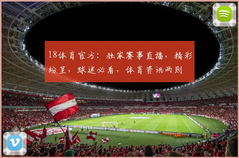18体育官方：独家赛事直播，精彩纷呈，球迷必看，体育资讯两则