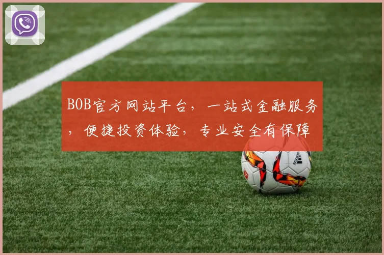 BOB官方网站平台，一站式金融服务，便捷投资体验，专业安全有保障，值得信赖