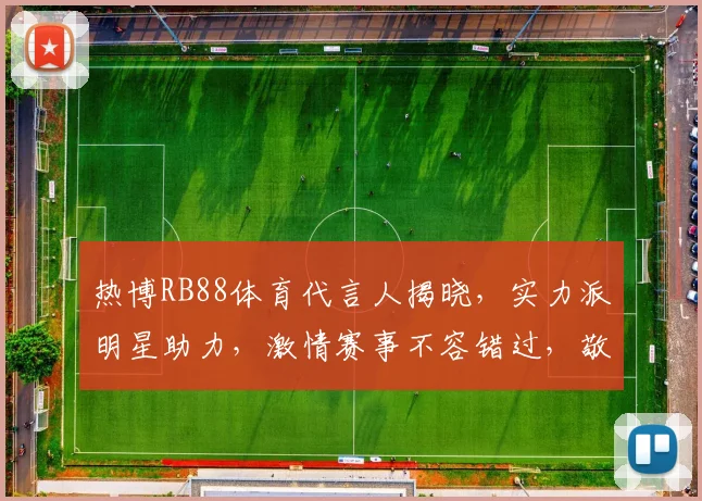 热博RB88体育代言人揭晓，实力派明星助力，激情赛事不容错过，敬请期待